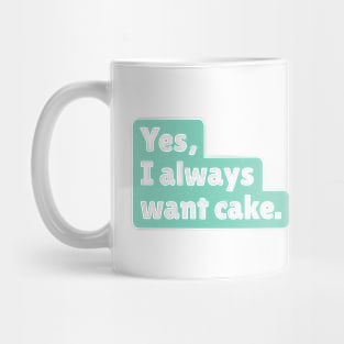 Yes, I always want cake. Mug